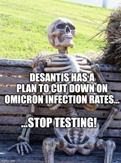 You cant test positive, if you dont test!!!!  Dont worry about the elderly or the young in your community, they will be ok! | DESANTIS HAS A PLAN TO CUT DOWN ON OMICRON INFECTION RATES... ...STOP TESTING! | image tagged in memes,waiting skeleton | made w/ Imgflip meme maker