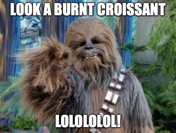 New Cookie | LOOK A BURNT CROISSANT; LOLOLOLOL! | image tagged in chewbacca laughing | made w/ Imgflip meme maker