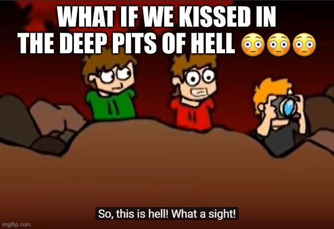 So this is Hell | WHAT IF WE KISSED IN THE DEEP PITS OF HELL 😳😳😳 | image tagged in so this is hell | made w/ Imgflip meme maker