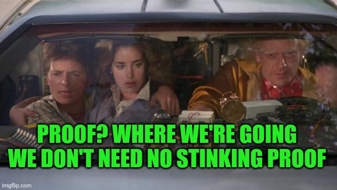 Back To The Future Roads? | PROOF? WHERE WE'RE GOING WE DON'T NEED NO STINKING PROOF | image tagged in back to the future roads | made w/ Imgflip meme maker