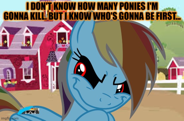 Wobniar | I DON'T KNOW HOW MANY PONIES I'M GONNA KILL. BUT I KNOW WHO'S GONNA BE FIRST... | image tagged in rainbow dash,kills,everypony,mlp,evil,pony | made w/ Imgflip meme maker