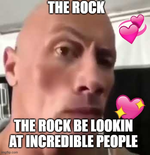 ayo? | THE ROCK; THE ROCK BE LOOKIN AT INCREDIBLE PEOPLE | image tagged in the rock eyebrows,wholesome | made w/ Imgflip meme maker