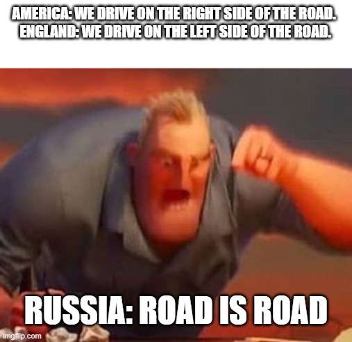 *dies of car crash* | AMERICA: WE DRIVE ON THE RIGHT SIDE OF THE ROAD. 
ENGLAND: WE DRIVE ON THE LEFT SIDE OF THE ROAD. RUSSIA: ROAD IS ROAD | image tagged in mr incredible mad | made w/ Imgflip meme maker