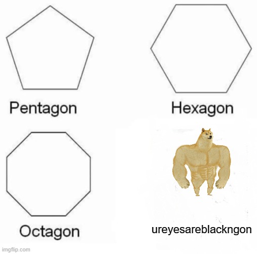 Pentagon Hexagon Octagon Meme |  ureyesareblackngon | image tagged in memes,pentagon hexagon octagon | made w/ Imgflip meme maker
