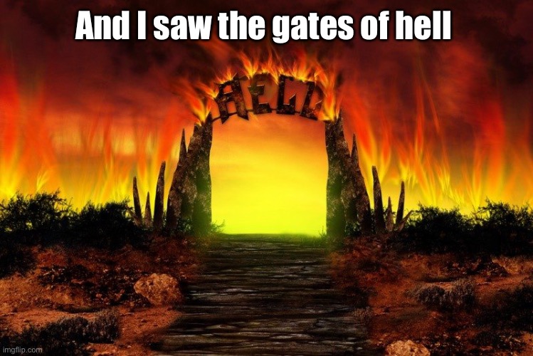 The Gate(s) Of HELL | And I saw the gates of hell | image tagged in the gate s of hell | made w/ Imgflip meme maker