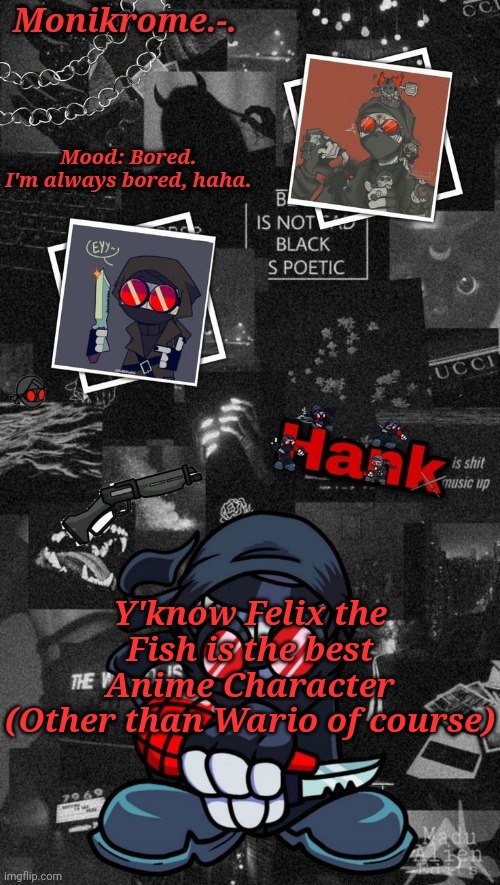 Monikrome's Hank J. Wimbleton Temp | Y'know Felix the Fish is the best Anime Character
(Other than Wario of course) | image tagged in monikrome's hank j wimbleton temp | made w/ Imgflip meme maker