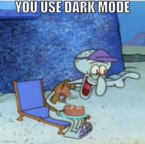 kys for doing that | YOU USE DARK MODE | made w/ Imgflip meme maker