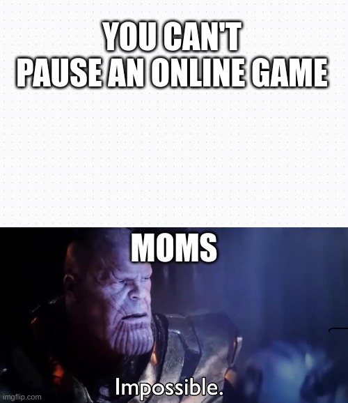 YOU CAN'T PAUSE AN ONLINE GAME; MOMS | image tagged in thanos impossible | made w/ Imgflip meme maker