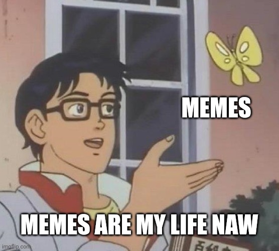 Is This A Pigeon Meme | MEMES; MEMES ARE MY LIFE NAW | image tagged in memes,is this a pigeon | made w/ Imgflip meme maker