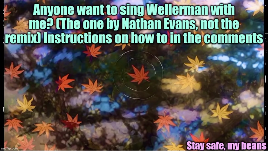 Wellerman, my voice in the comments w/ instructions | Anyone want to sing Wellerman with me? (The one by Nathan Evans, not the remix) Instructions on how to in the comments; Stay safe, my beans | image tagged in friendly_neighborhood_bi_frye's template | made w/ Imgflip meme maker