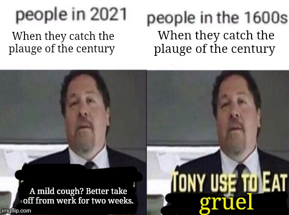 A mild cough? Better take off from werk for two weeks. gruel When they catch the plauge of the century When they catch the plauge of the cen | made w/ Imgflip meme maker