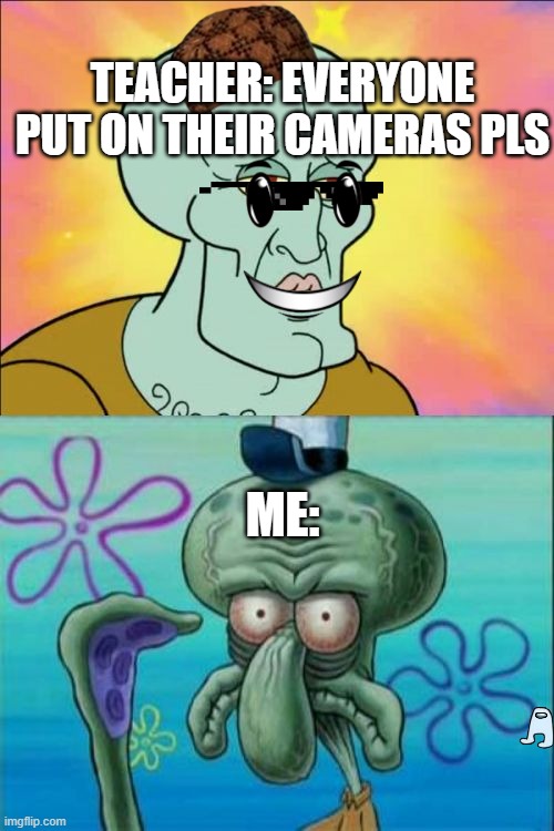 Squidward Meme | TEACHER: EVERYONE PUT ON THEIR CAMERAS PLS; ME: | image tagged in memes,squidward | made w/ Imgflip meme maker