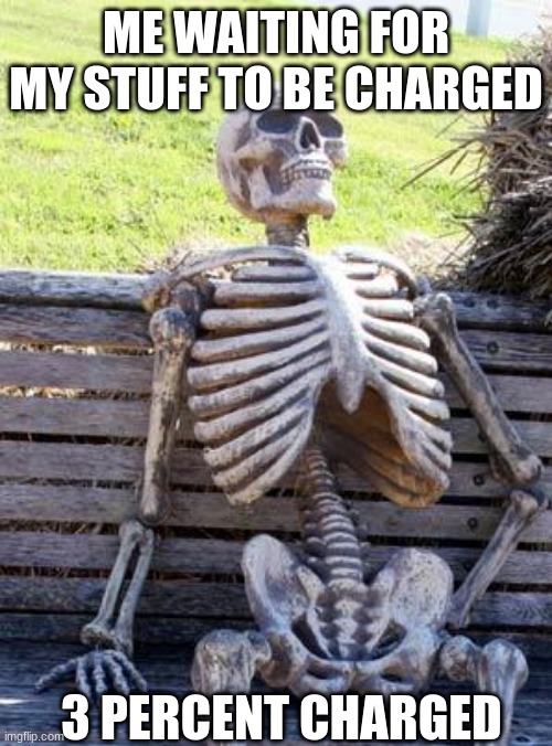 Me charging | ME WAITING FOR MY STUFF TO BE CHARGED; 3 PERCENT CHARGED | image tagged in memes,waiting skeleton | made w/ Imgflip meme maker