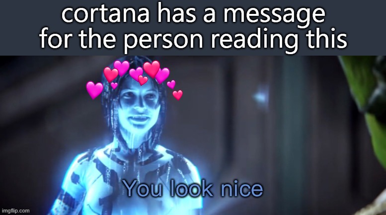 they do indeed | cortana has a message for the person reading this | image tagged in you look nice,wholesome,halo,cortana | made w/ Imgflip meme maker