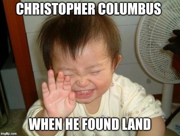 Happy Baby | CHRISTOPHER COLUMBUS; WHEN HE FOUND LAND | image tagged in happy baby | made w/ Imgflip meme maker