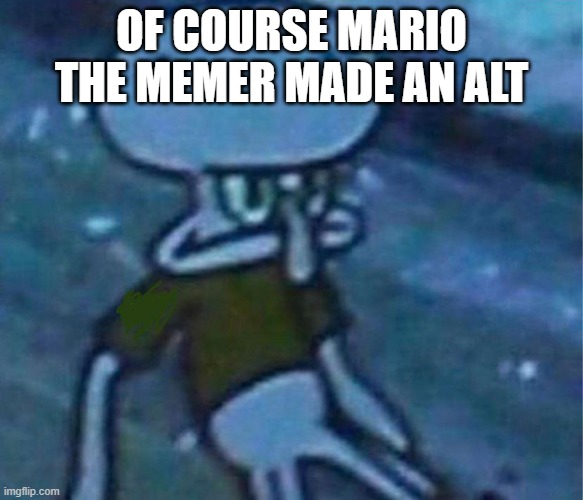 Mad Squidward | OF COURSE MARIO THE MEMER MADE AN ALT | image tagged in mad squidward | made w/ Imgflip meme maker