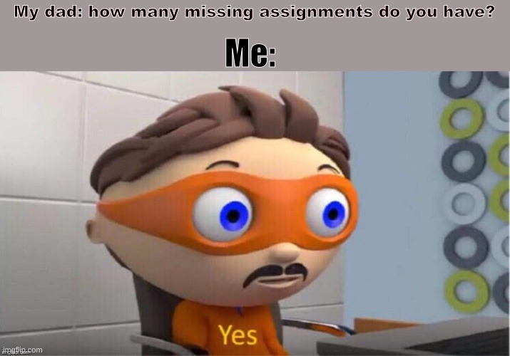 yes |  Me:; My dad: how many missing assignments do you have? | image tagged in protegent yes | made w/ Imgflip meme maker