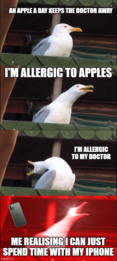 Big Brain Moment | AN APPLE A DAY KEEPS THE DOCTOR AWAY; I'M ALLERGIC TO APPLES; I'M ALLERGIC TO MY DOCTOR; ME REALISING I CAN JUST SPEND TIME WITH MY IPHONE | image tagged in memes,inhaling seagull | made w/ Imgflip meme maker