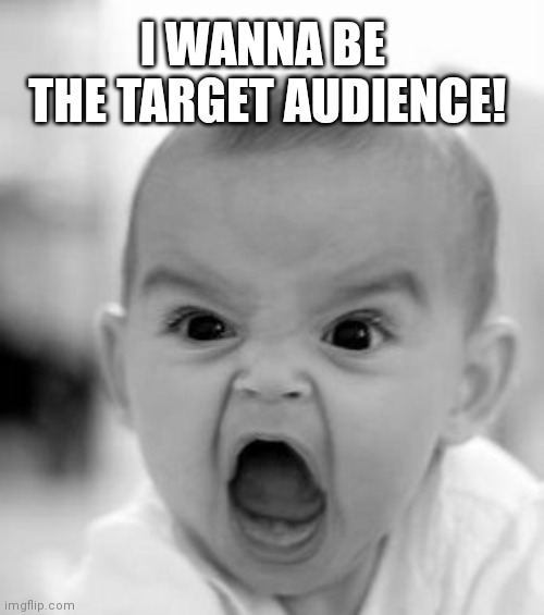 Angry Baby Meme | I WANNA BE 
THE TARGET AUDIENCE! | image tagged in memes,angry baby | made w/ Imgflip meme maker