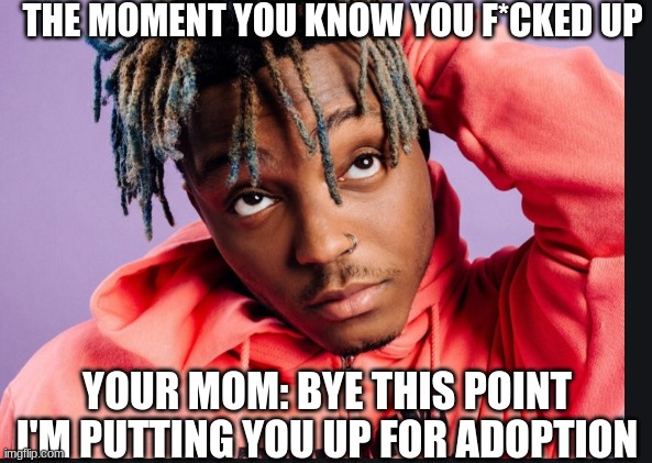 you relize | THE MOMENT YOU KNOW YOU F*CKED UP; YOUR MOM: BYE THIS POINT I'M PUTTING YOU UP FOR ADOPTION | image tagged in ill just wait here | made w/ Imgflip meme maker