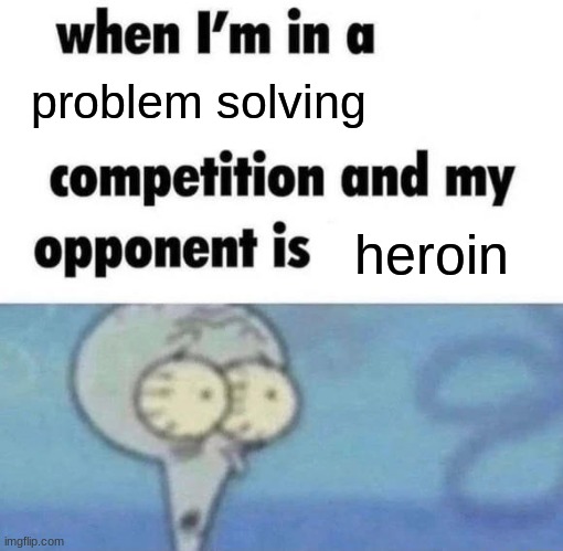 tough game | problem solving; heroin | made w/ Imgflip meme maker