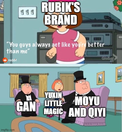 Rubik's brands be like |  RUBIK'S BRAND; MOYU AND QIYI; YUXIN LITTLE MAGIC; GAN | image tagged in you guys always act like you're better than me,rubik's cube,rubik cube,rubiks cube,cube | made w/ Imgflip meme maker