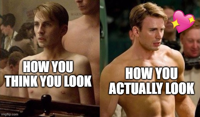 my guy is swole | HOW YOU THINK YOU LOOK; HOW YOU ACTUALLY LOOK | image tagged in steve rogers before and after,wholesome | made w/ Imgflip meme maker