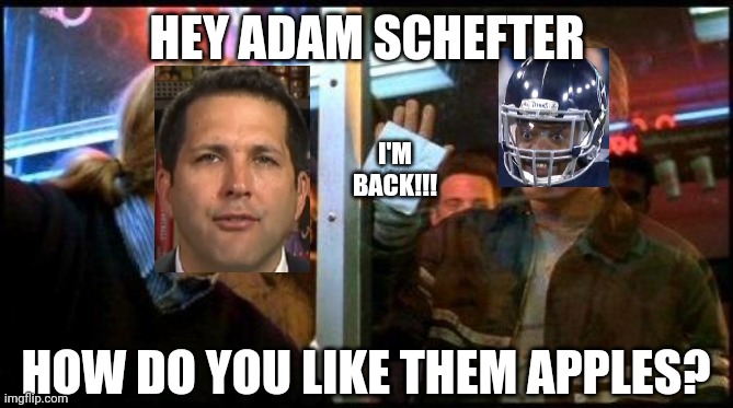 The King is Back | HEY ADAM SCHEFTER; I'M BACK!!! HOW DO YOU LIKE THEM APPLES? | image tagged in good will hunting how bout them apples | made w/ Imgflip meme maker