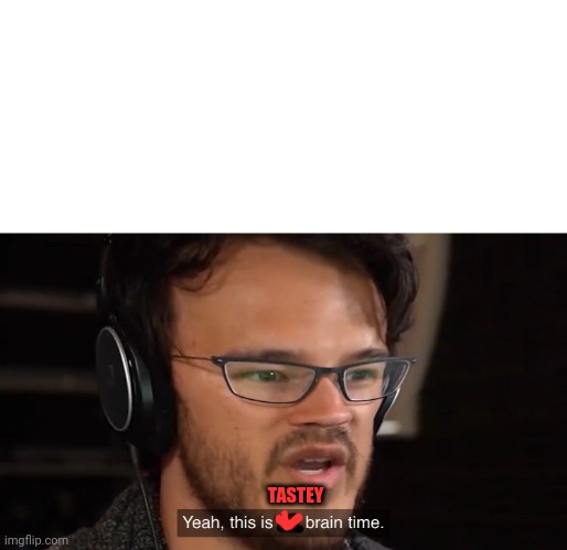 Yeah, this is big brain time | TASTEY | image tagged in yeah this is big brain time | made w/ Imgflip meme maker