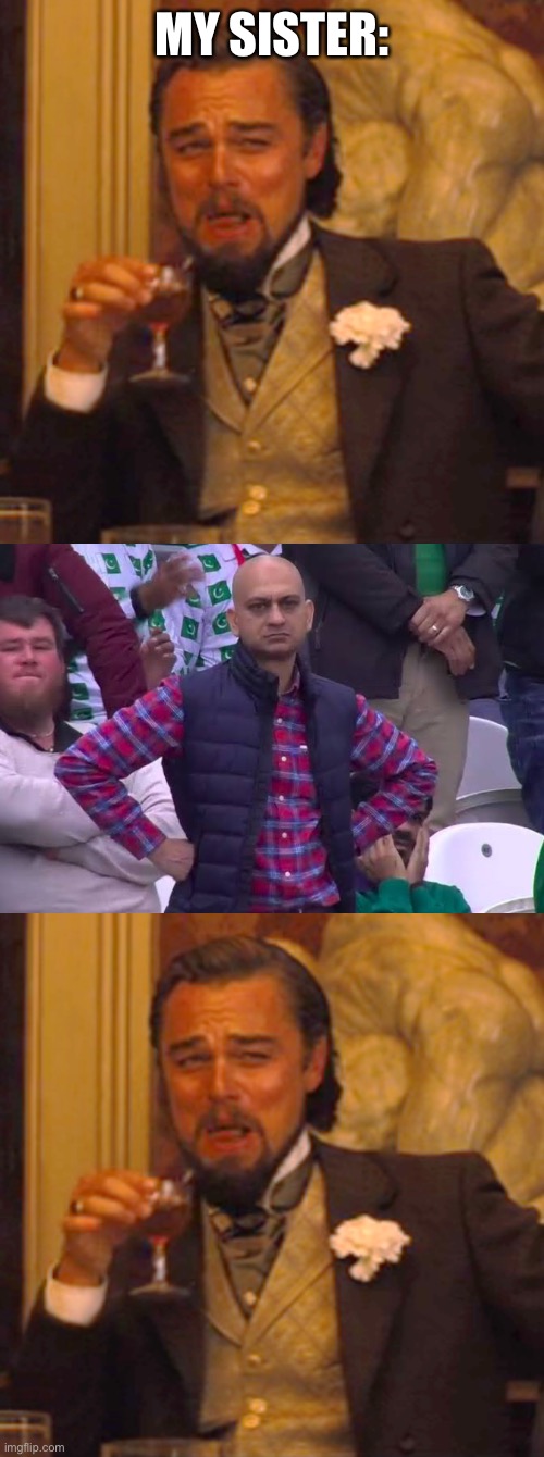 MY SISTER: | image tagged in memes,laughing leo,disappointed man | made w/ Imgflip meme maker