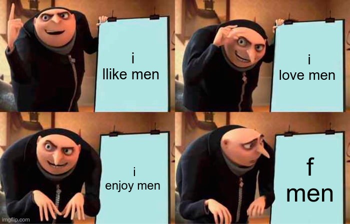 Gru's Plan Meme | i llike men; i love men; i enjoy men; f men | image tagged in memes,gru's plan | made w/ Imgflip meme maker