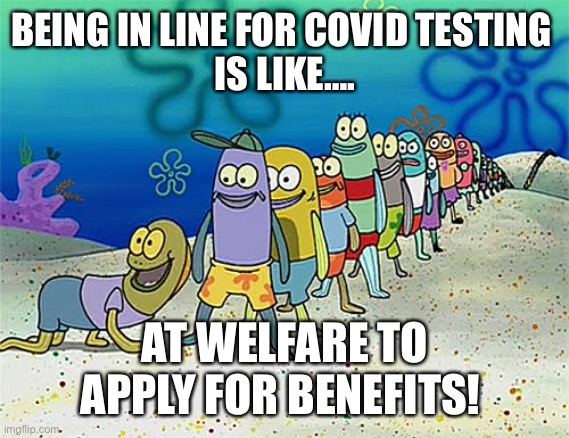Spongebob Spank Line | BEING IN LINE FOR COVID TESTING 
IS LIKE…. AT WELFARE TO APPLY FOR BENEFITS! | image tagged in spongebob spank line | made w/ Imgflip meme maker
