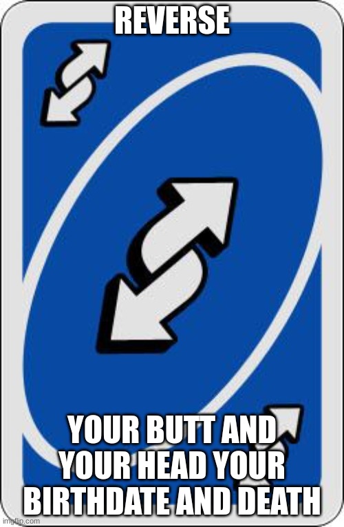 A Stupid Revesre | REVERSE; YOUR BUTT AND YOUR HEAD YOUR BIRTHDATE AND DEATH | image tagged in uno reverse card,repost | made w/ Imgflip meme maker