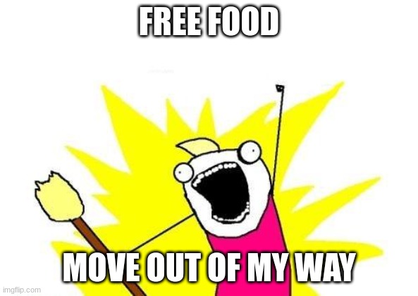 X All The Y | FREE FOOD; MOVE OUT OF MY WAY | image tagged in memes,x all the y | made w/ Imgflip meme maker