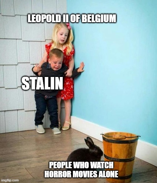 The horror | LEOPOLD II OF BELGIUM; STALIN; PEOPLE WHO WATCH HORROR MOVIES ALONE | image tagged in children scared of rabbit | made w/ Imgflip meme maker