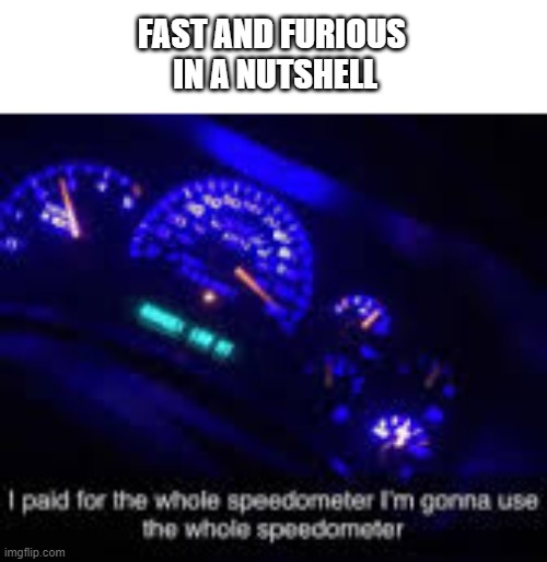 I paid for the whole speedometer | FAST AND FURIOUS
 IN A NUTSHELL | image tagged in i paid for the whole speedometer | made w/ Imgflip meme maker