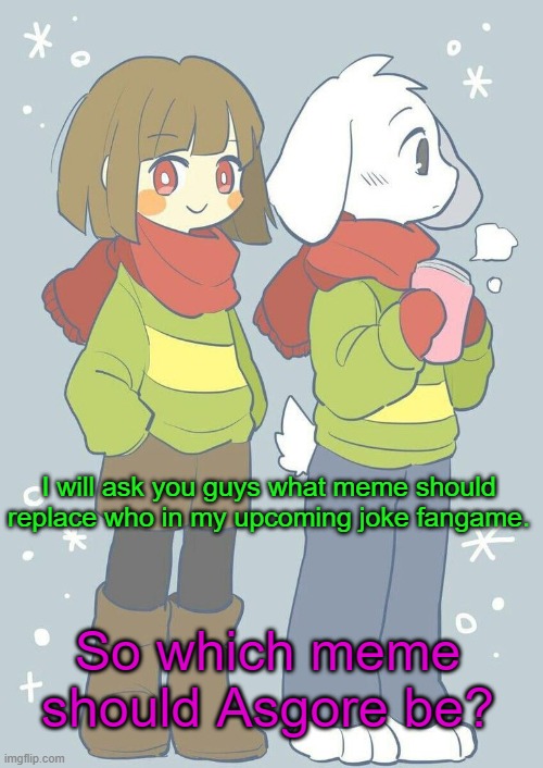 Another Medium | I will ask you guys what meme should replace who in my upcoming joke fangame. So which meme should Asgore be? | image tagged in asriel winter temp | made w/ Imgflip meme maker