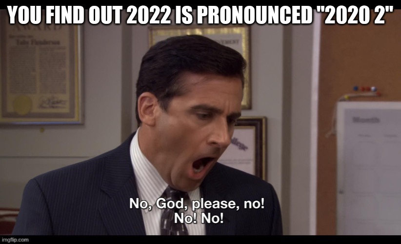 Oh no | YOU FIND OUT 2022 IS PRONOUNCED "2020 2" | image tagged in oh god please no no,2020,2022,memes | made w/ Imgflip meme maker
