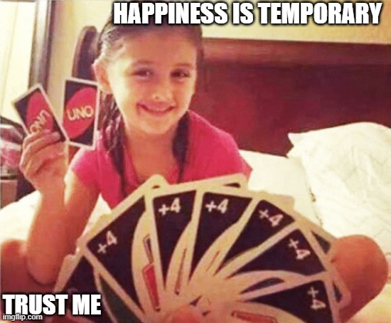 girl with two uno cards | HAPPINESS IS TEMPORARY; TRUST ME | image tagged in girl with two uno cards | made w/ Imgflip meme maker