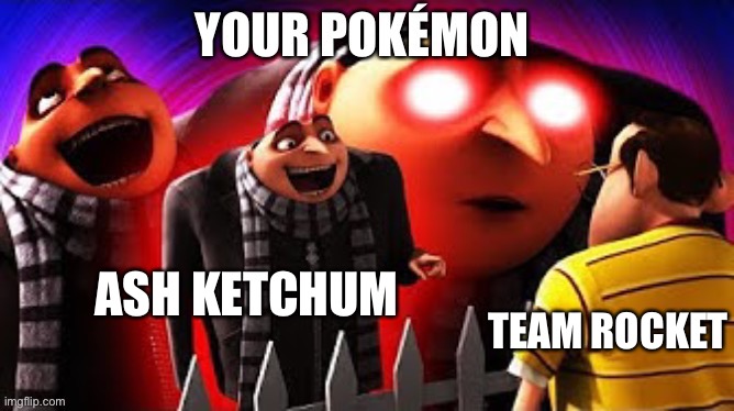 I’m joking! | ASH KETCHUM; TEAM ROCKET | image tagged in your pok mon,gru,ash ketchum,team rocket,pokemon,pikachu | made w/ Imgflip meme maker