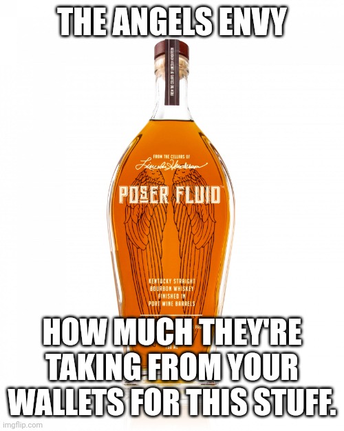 Angel's Envy Bourbon | THE ANGELS ENVY; HOW MUCH THEY'RE TAKING FROM YOUR WALLETS FOR THIS STUFF. | image tagged in angel's envy bourbon | made w/ Imgflip meme maker