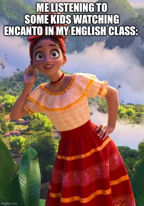 I can hear the family Madrigal song playing and no the teacher doesn’t seem to care | ME LISTENING TO SOME KIDS WATCHING ENCANTO IN MY ENGLISH CLASS: | image tagged in encanto,dolores madrigal,overhear,school,class | made w/ Imgflip meme maker