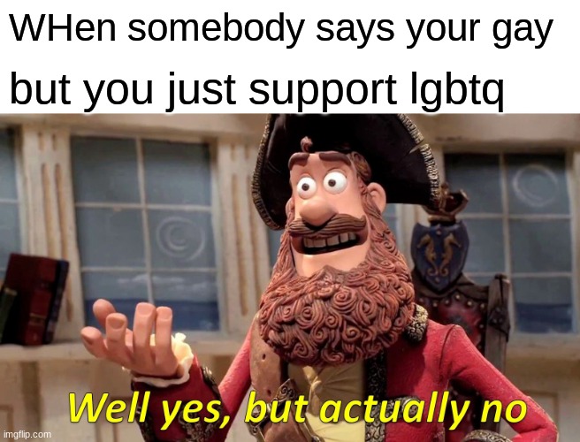 Well yes but actually no | WHen somebody says your gay; but you just support lgbtq | image tagged in memes,well yes but actually no | made w/ Imgflip meme maker