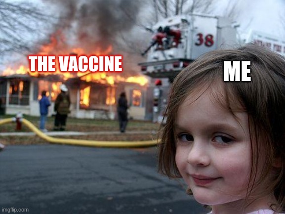 Disaster Girl | THE VACCINE; ME | image tagged in memes,disaster girl | made w/ Imgflip meme maker
