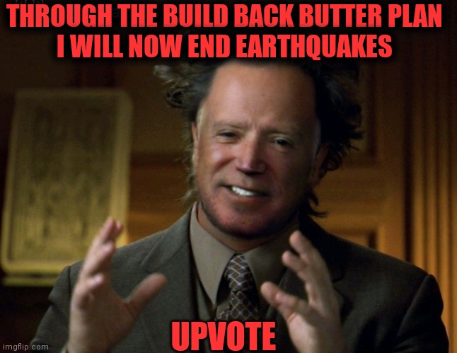 THROUGH THE BUILD BACK BUTTER PLAN 
I WILL NOW END EARTHQUAKES UPVOTE | made w/ Imgflip meme maker