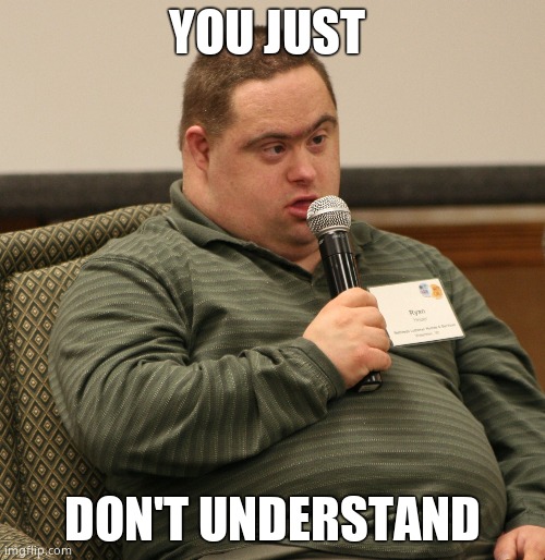 Down Syndrome | YOU JUST DON'T UNDERSTAND | image tagged in down syndrome | made w/ Imgflip meme maker