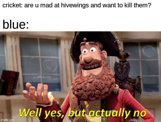 daily wof meme 18 | cricket: are u mad at hivewings and want to kill them? blue: | image tagged in memes,well yes but actually no | made w/ Imgflip meme maker