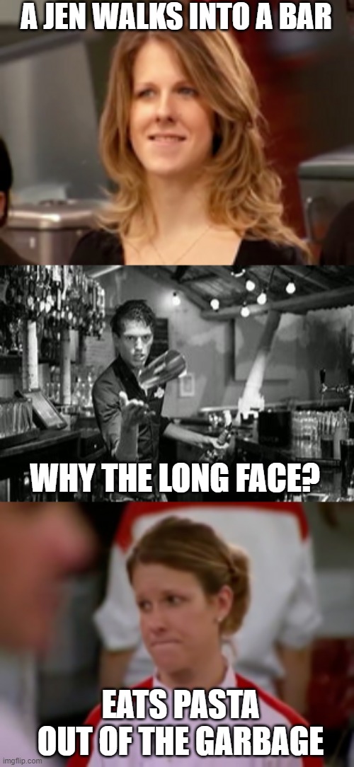 Hells Kitchen Season 3 | A JEN WALKS INTO A BAR; WHY THE LONG FACE? EATS PASTA OUT OF THE GARBAGE | image tagged in jen  elimination | made w/ Imgflip meme maker