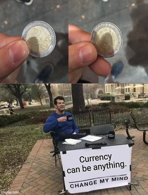 If you find any currency... | Currency can be anything. | image tagged in memes,change my mind,funny,you had one job,task failed successfully,gifs | made w/ Imgflip meme maker