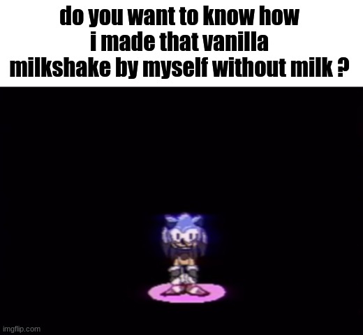 needlemouse stare | do you want to know how i made that vanilla milkshake by myself without milk ? | image tagged in needlemouse stare | made w/ Imgflip meme maker